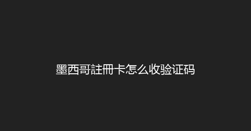 墨西哥註冊卡怎么收验证码 