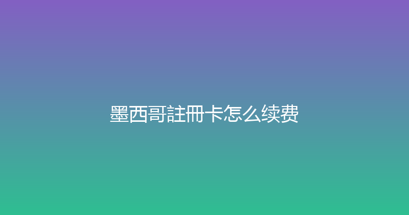 墨西哥註冊卡怎么续费 