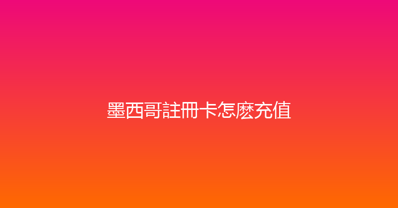 墨西哥註冊卡怎麽充值 