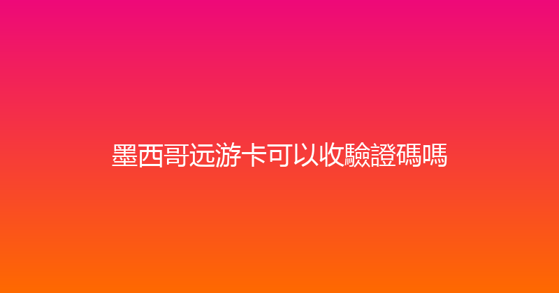 墨西哥远游卡可以收驗證碼嗎 