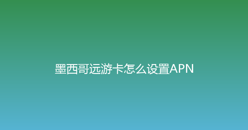 墨西哥远游卡怎么设置APN 