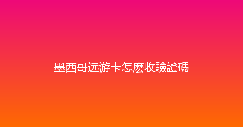 墨西哥远游卡怎麽收驗證碼 