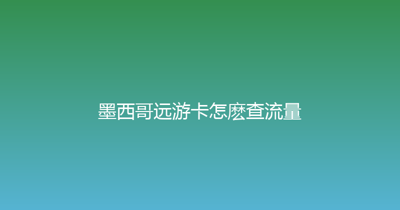 墨西哥远游卡怎麽查流量 