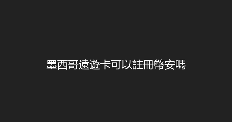 墨西哥遠遊卡可以註冊幣安嗎 