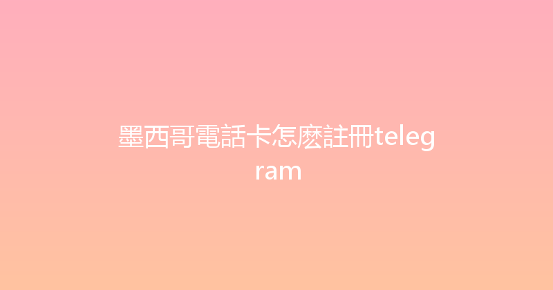 墨西哥電話卡怎麽註冊telegram 