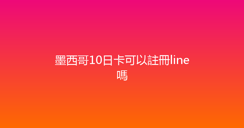 墨西哥10日卡可以註冊line嗎 