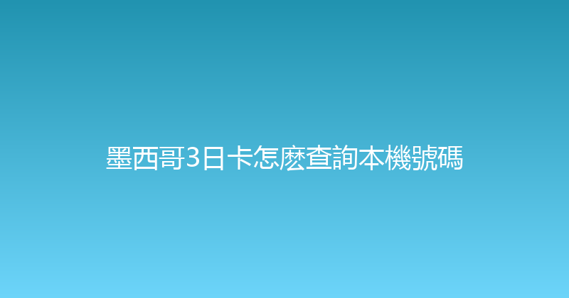 墨西哥3日卡怎麽查詢本機號碼 