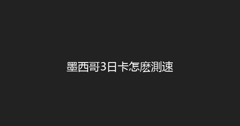 墨西哥3日卡怎麽測速 