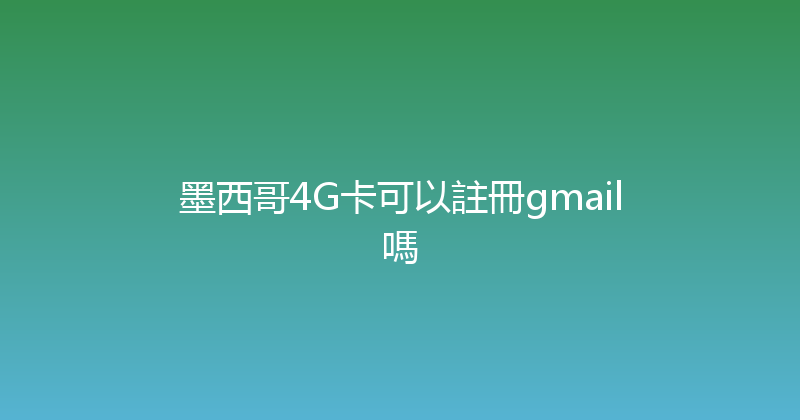 墨西哥4G卡可以註冊gmail嗎 
