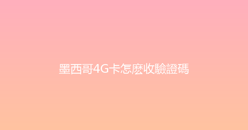 墨西哥4G卡怎麽收驗證碼 
