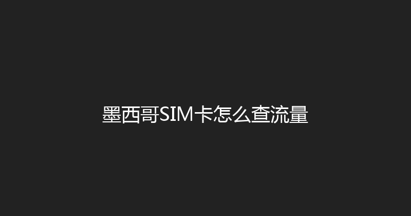墨西哥SIM卡怎么查流量 