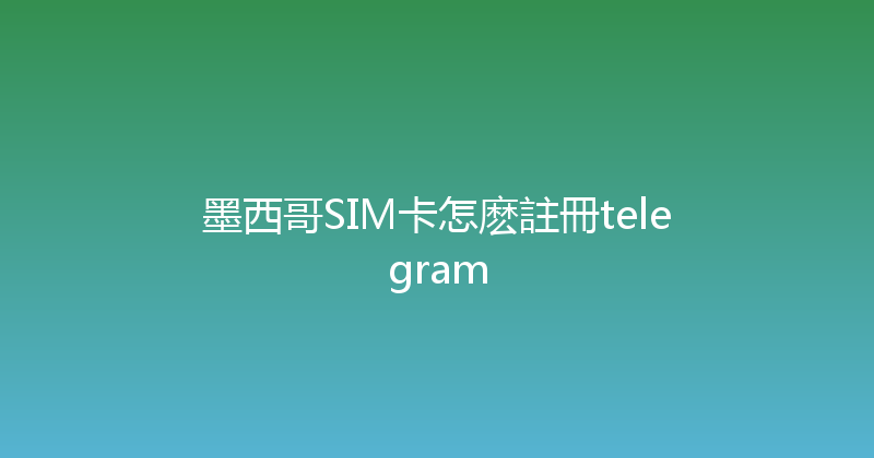 墨西哥SIM卡怎麽註冊telegram 