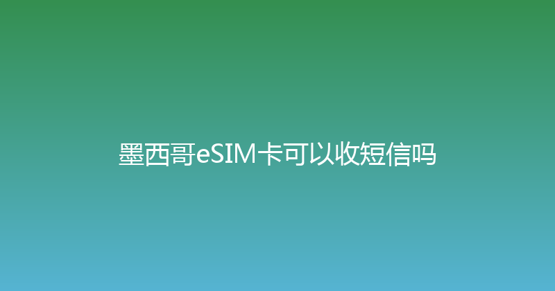 墨西哥eSIM卡可以收短信吗 