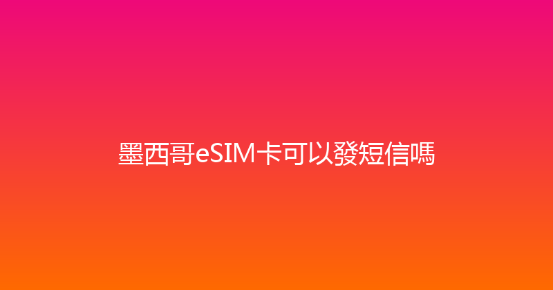 墨西哥eSIM卡可以發短信嗎 
