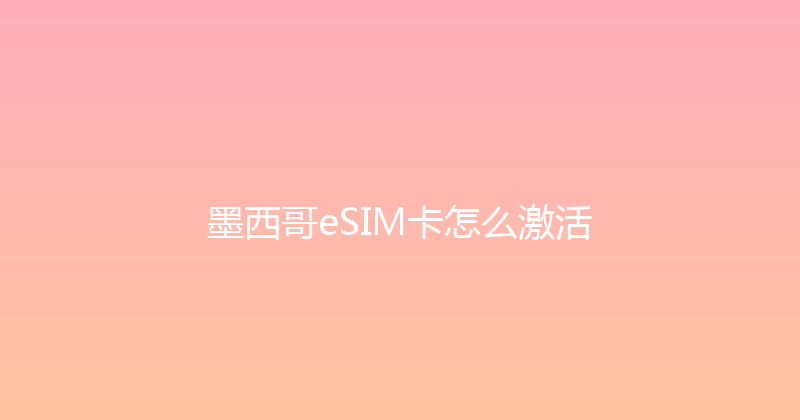 墨西哥eSIM卡怎么激活 