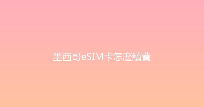 墨西哥eSIM卡怎麽續費 