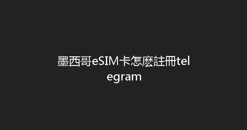 墨西哥eSIM卡怎麽註冊telegram 