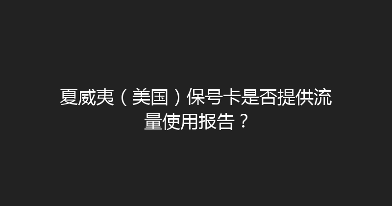 夏威夷（美国）保号卡是否提供流量使用报告？ 