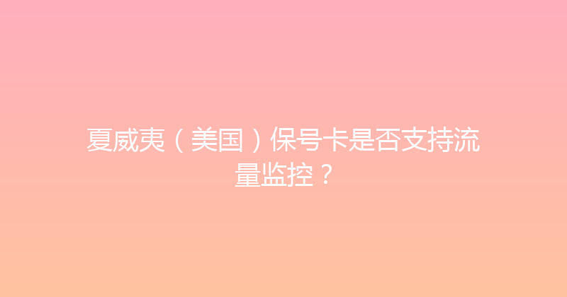 夏威夷（美国）保号卡是否支持流量监控？ 