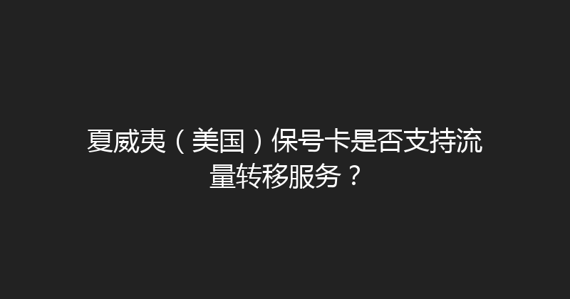 夏威夷（美国）保号卡是否支持流量转移服务？ 