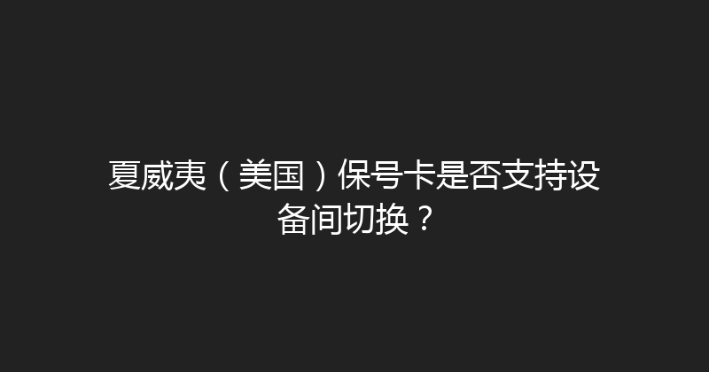夏威夷（美国）保号卡是否支持设备间切换？ 