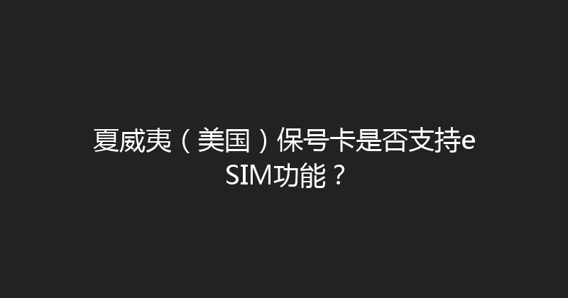 夏威夷（美国）保号卡是否支持eSIM功能？ 