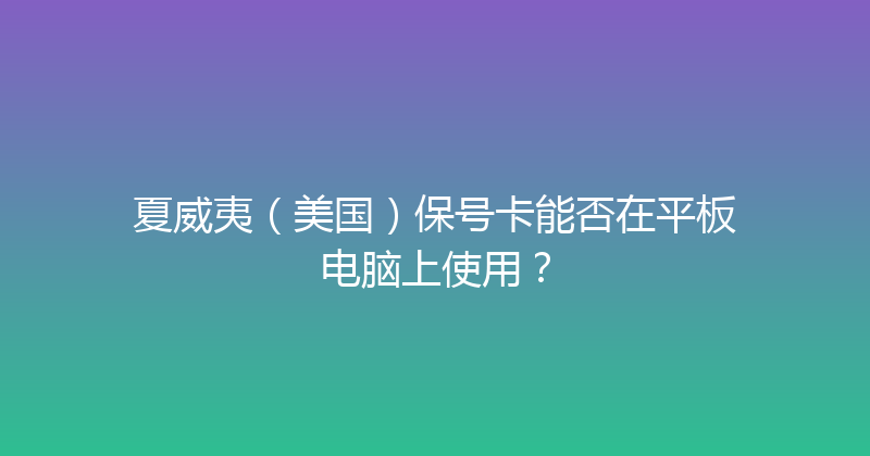 夏威夷（美国）保号卡能否在平板电脑上使用？ 