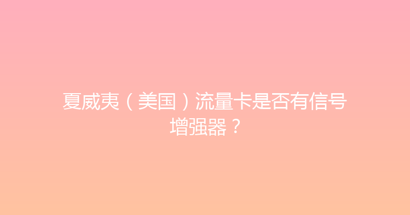 夏威夷（美国）流量卡是否有信号增强器？ 