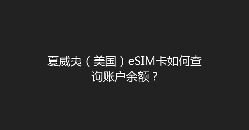 夏威夷（美国）eSIM卡如何查询账户余额？ 