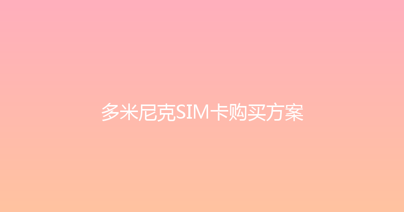多米尼克SIM卡购买方案 
