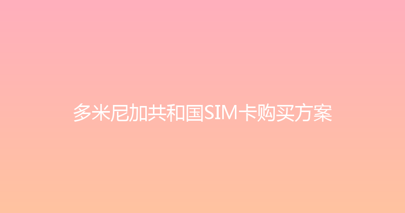 多米尼加共和国SIM卡购买方案 