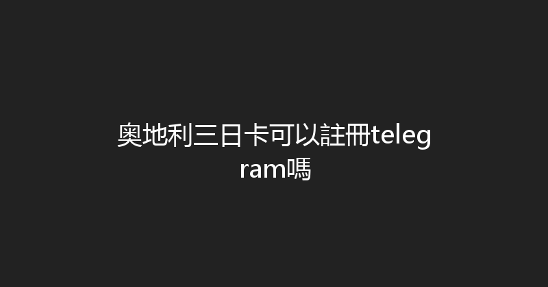奥地利三日卡可以註冊telegram嗎 