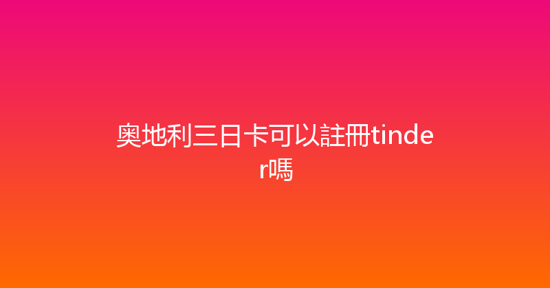 奥地利三日卡可以註冊tinder嗎 