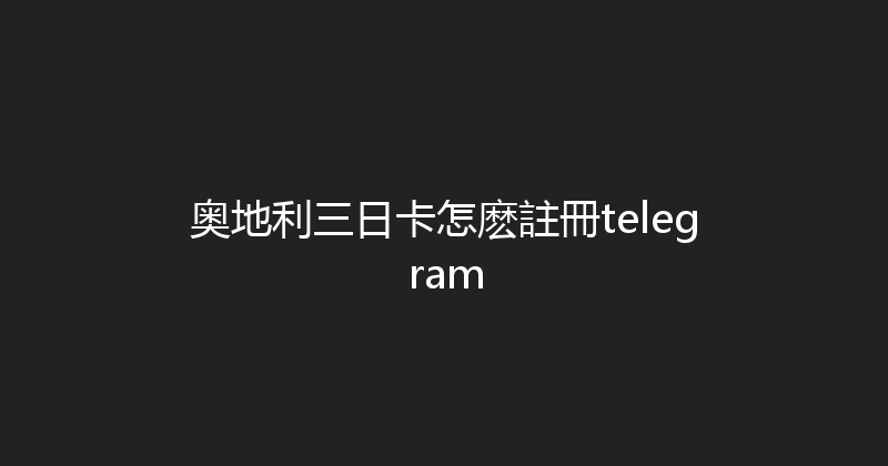 奥地利三日卡怎麽註冊telegram 