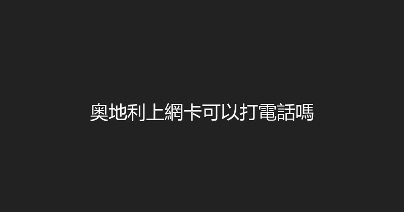 奥地利上網卡可以打電話嗎 