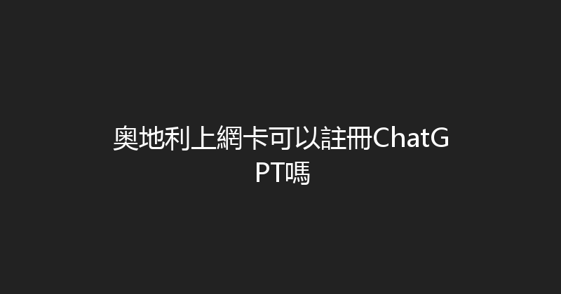 奥地利上網卡可以註冊ChatGPT嗎 