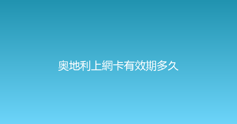 奥地利上網卡有效期多久 