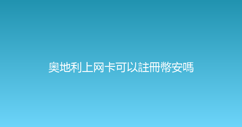 奥地利上网卡可以註冊幣安嗎 
