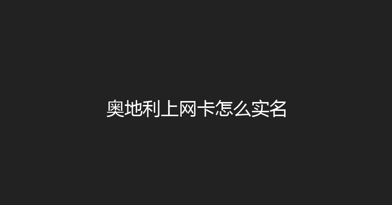 奥地利上网卡怎么实名 