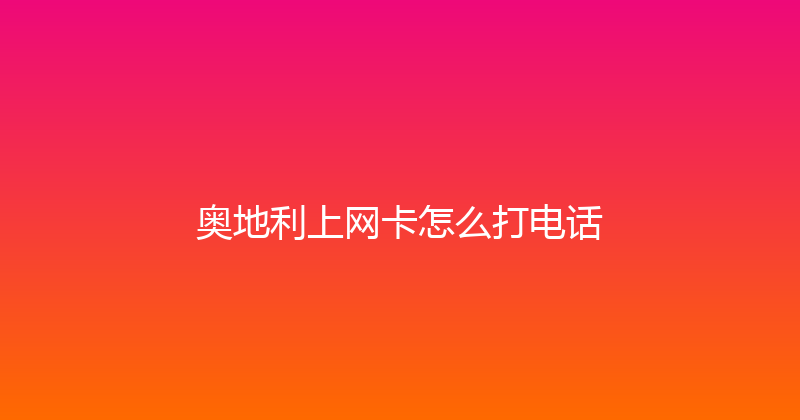 奥地利上网卡怎么打电话 
