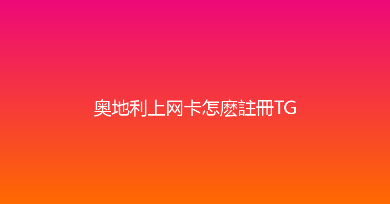 奥地利上网卡怎麽註冊TG 