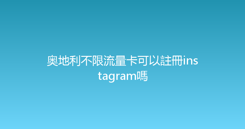 奥地利不限流量卡可以註冊instagram嗎 