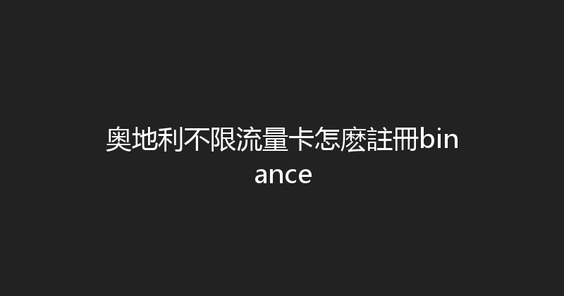 奥地利不限流量卡怎麽註冊binance 