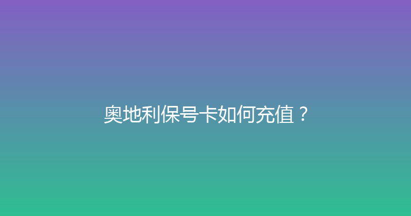 奥地利保号卡如何充值？ 