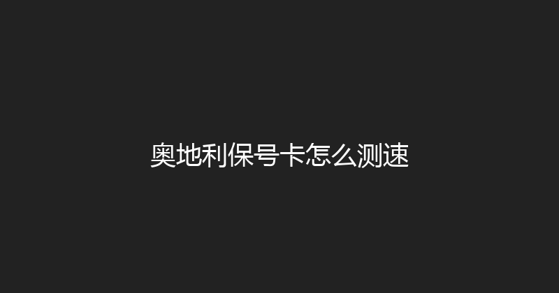 奥地利保号卡怎么测速 
