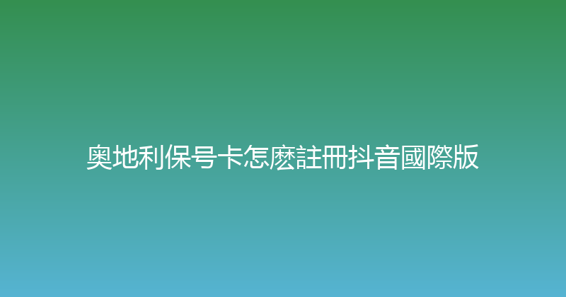 奥地利保号卡怎麽註冊抖音國際版 