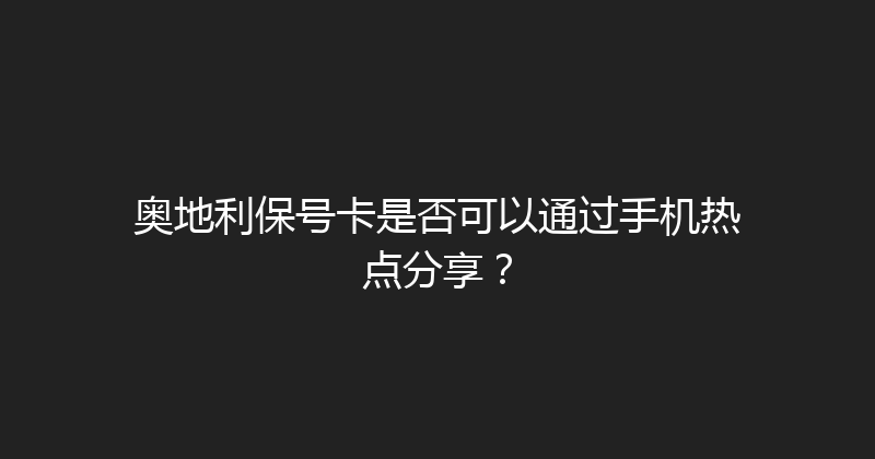 奥地利保号卡是否可以通过手机热点分享？ 