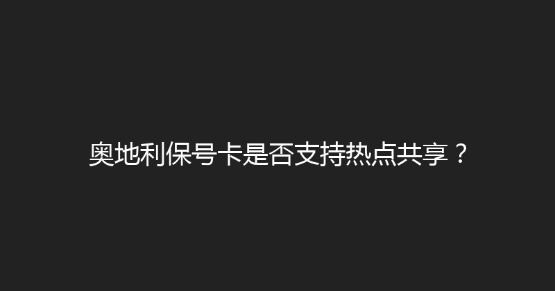 奥地利保号卡是否支持热点共享？ 
