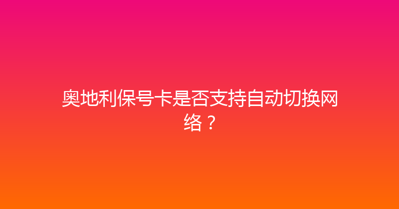 奥地利保号卡是否支持自动切换网络？ 