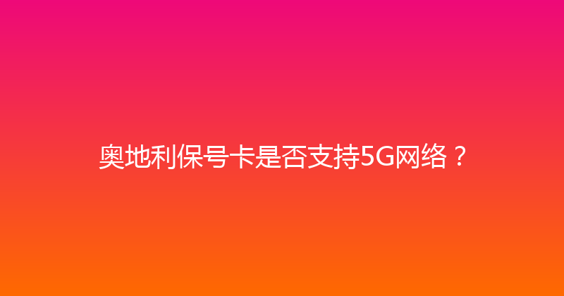 奥地利保号卡是否支持5G网络？ 